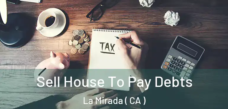  Sell House To Pay Debts La Mirada ( CA )