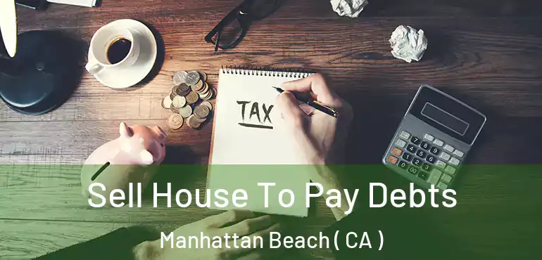  Sell House To Pay Debts Manhattan Beach ( CA )