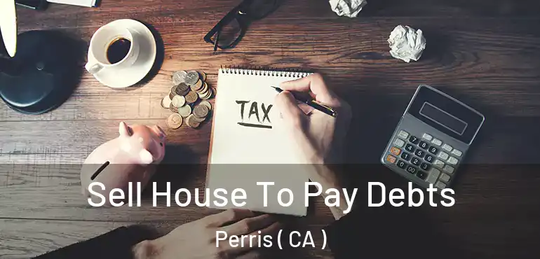  Sell House To Pay Debts Perris ( CA )