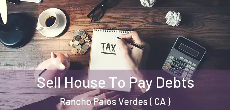  Sell House To Pay Debts Rancho Palos Verdes ( CA )