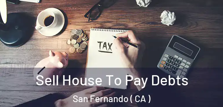  Sell House To Pay Debts San Fernando ( CA )