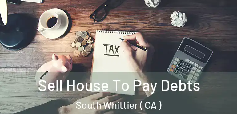  Sell House To Pay Debts South Whittier ( CA )