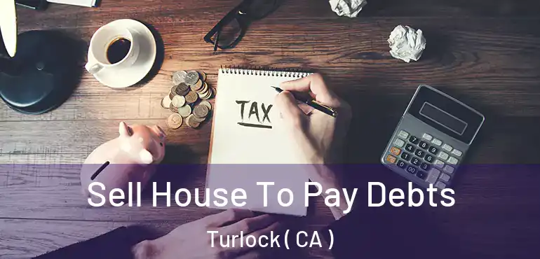  Sell House To Pay Debts Turlock ( CA )