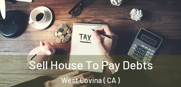  Sell House To Pay Debts West Covina ( CA )
