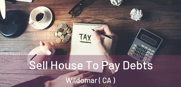 Sell House To Pay Debts Wildomar ( CA )