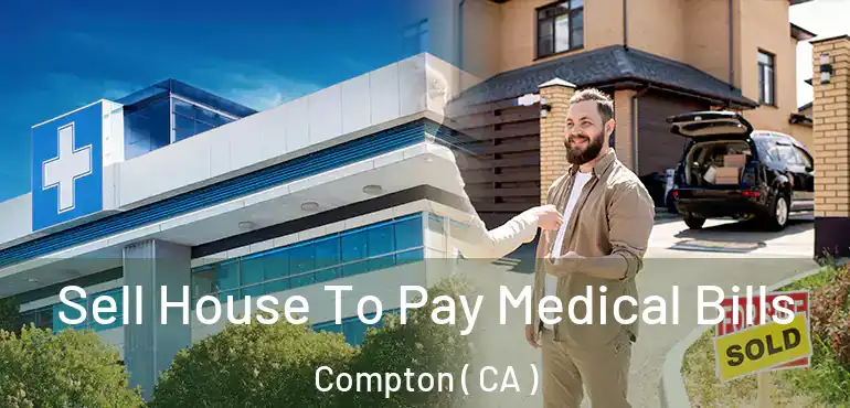 Sell House To Pay Medical Bills Compton ( CA )