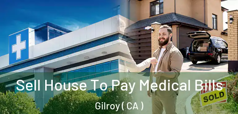  Sell House To Pay Medical Bills Gilroy ( CA )