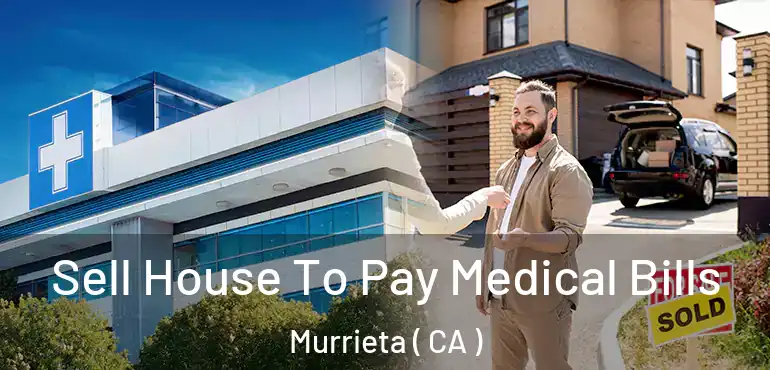  Sell House To Pay Medical Bills Murrieta ( CA )