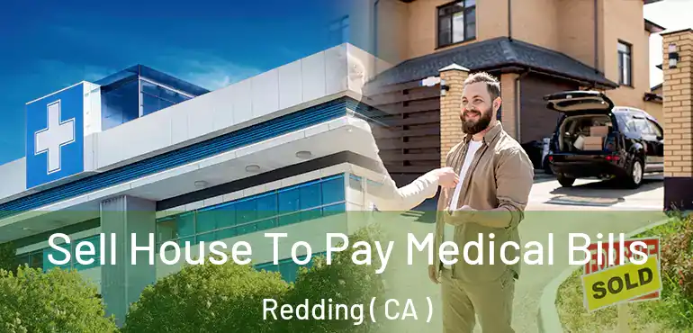  Sell House To Pay Medical Bills Redding ( CA )