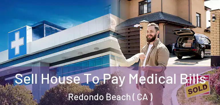  Sell House To Pay Medical Bills Redondo Beach ( CA )