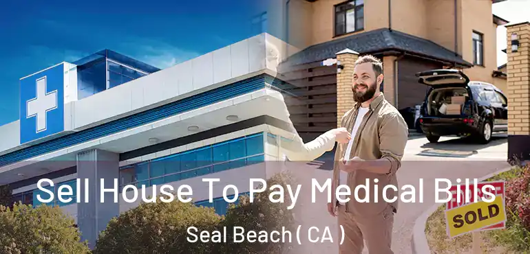  Sell House To Pay Medical Bills Seal Beach ( CA )