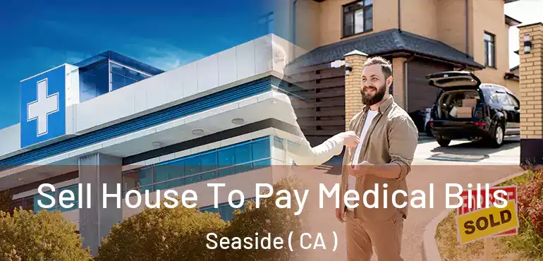  Sell House To Pay Medical Bills Seaside ( CA )