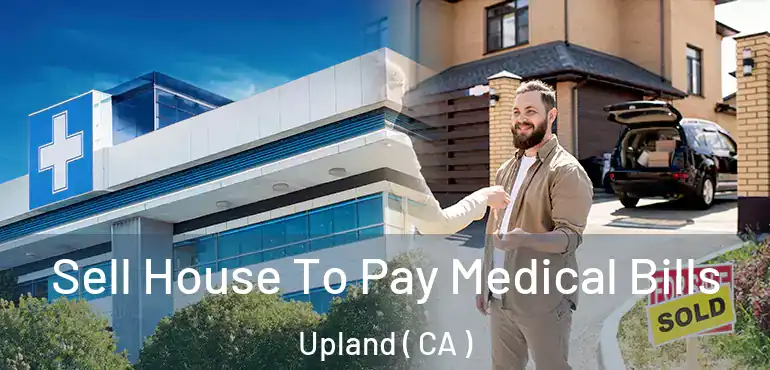  Sell House To Pay Medical Bills Upland ( CA )