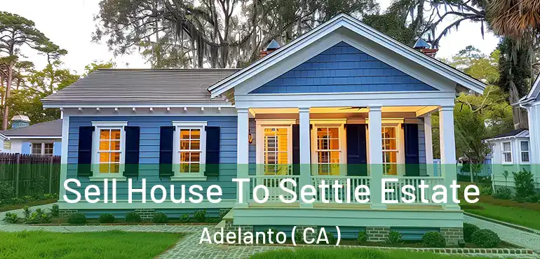  Sell House To Settle Estate Adelanto ( CA )