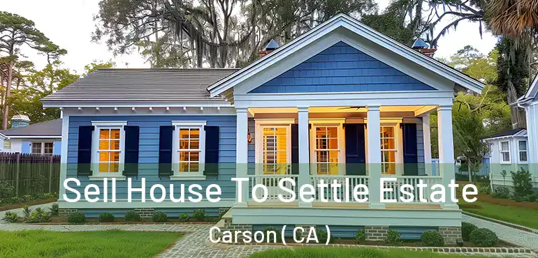  Sell House To Settle Estate Carson ( CA )