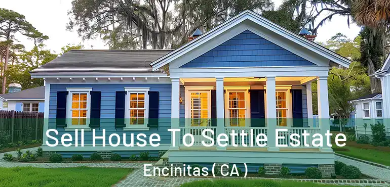  Sell House To Settle Estate Encinitas ( CA )