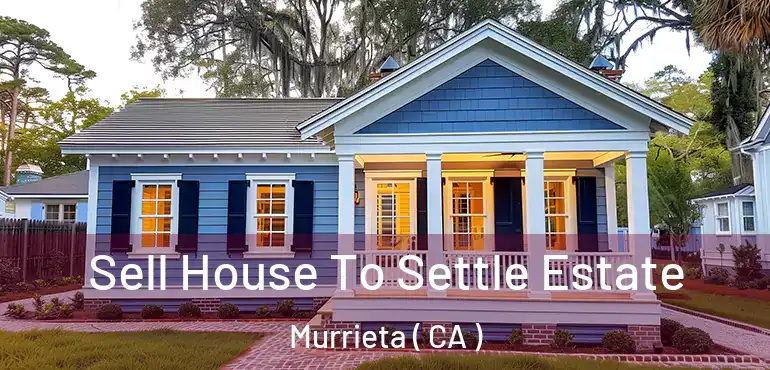  Sell House To Settle Estate Murrieta ( CA )