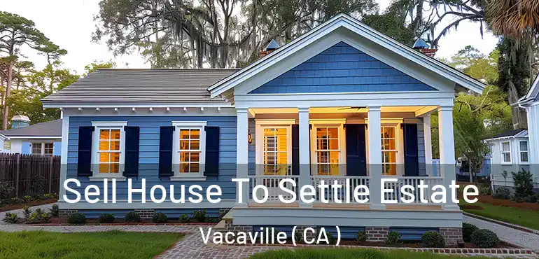  Sell House To Settle Estate Vacaville ( CA )