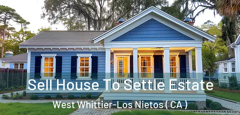  Sell House To Settle Estate West Whittier-Los Nietos ( CA )