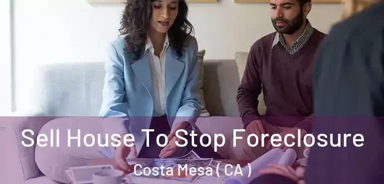  Sell House To Stop Foreclosure Costa Mesa ( CA )
