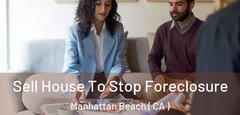  Sell House To Stop Foreclosure Manhattan Beach ( CA )