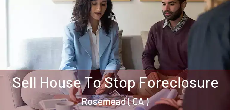  Sell House To Stop Foreclosure Rosemead ( CA )