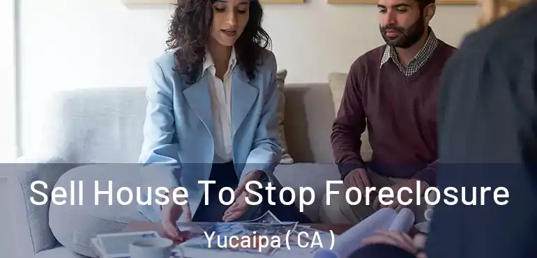  Sell House To Stop Foreclosure Yucaipa ( CA )