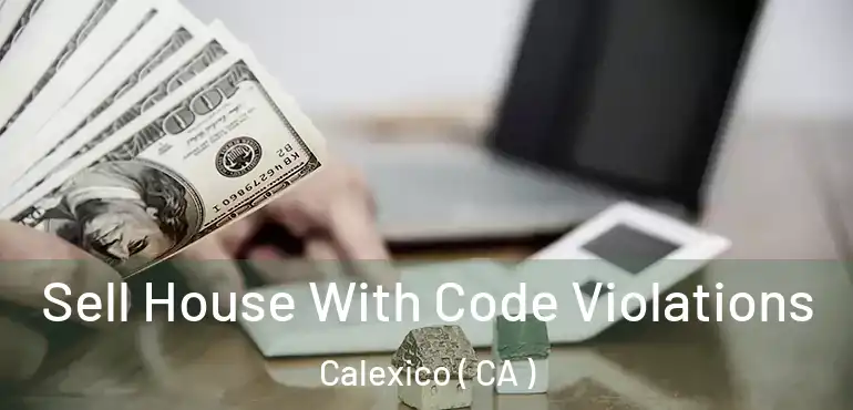  Sell House With Code Violations Calexico ( CA )
