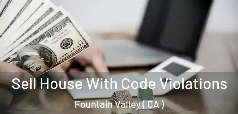  Sell House With Code Violations Fountain Valley ( CA )