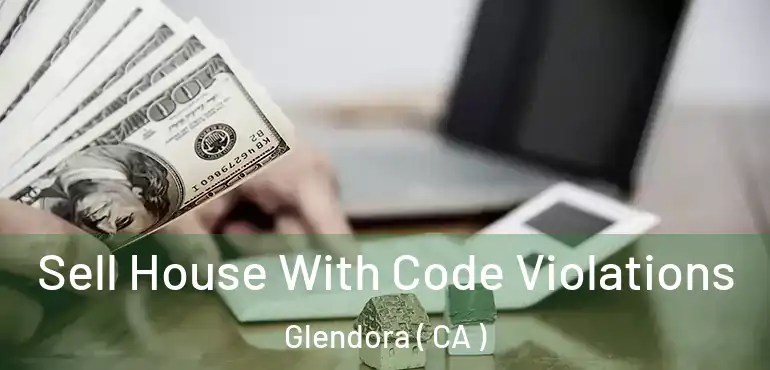  Sell House With Code Violations Glendora ( CA )