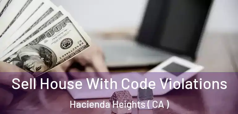  Sell House With Code Violations Hacienda Heights ( CA )