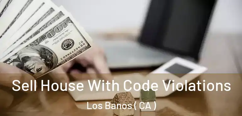 Sell House With Code Violations Los Banos ( CA )