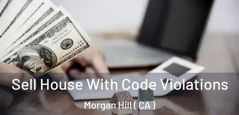  Sell House With Code Violations Morgan Hill ( CA )