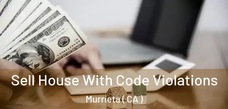  Sell House With Code Violations Murrieta ( CA )