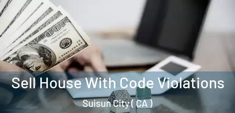  Sell House With Code Violations Suisun City ( CA )