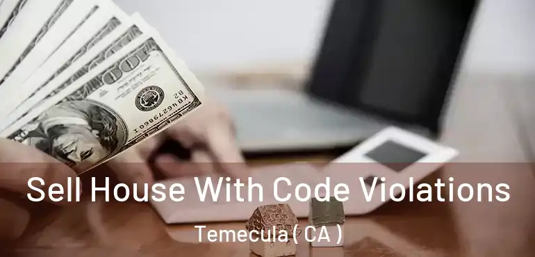  Sell House With Code Violations Temecula ( CA )