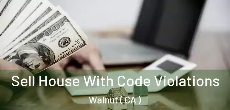 Sell House With Code Violations Walnut ( CA )