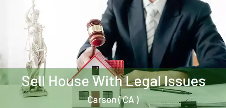  Sell House With Legal Issues Carson ( CA )