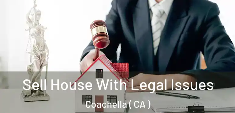  Sell House With Legal Issues Coachella ( CA )