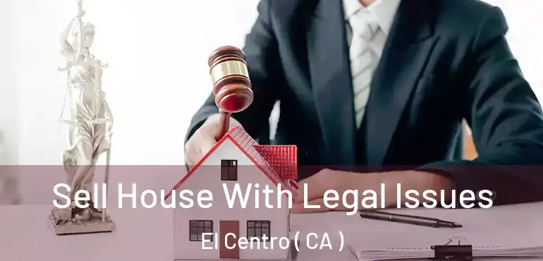  Sell House With Legal Issues El Centro ( CA )