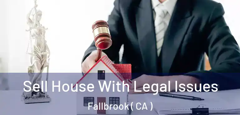  Sell House With Legal Issues Fallbrook ( CA )