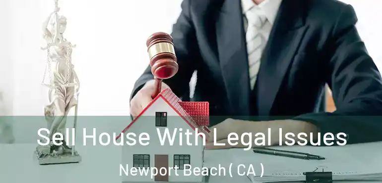  Sell House With Legal Issues Newport Beach ( CA )