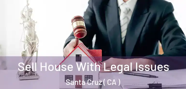  Sell House With Legal Issues Santa Cruz ( CA )