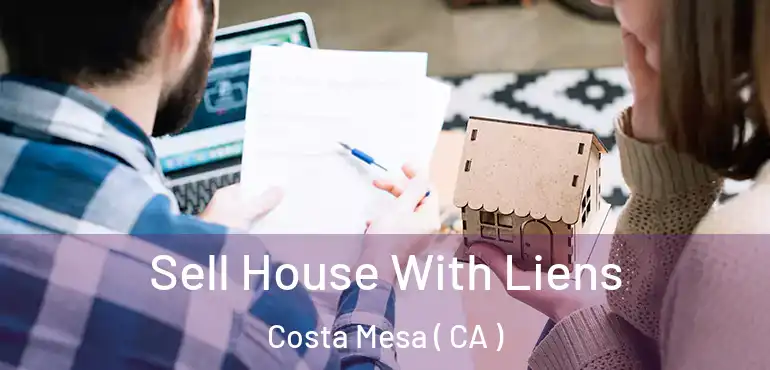  Sell House With Liens Costa Mesa ( CA )