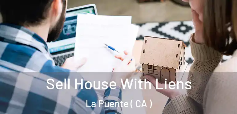  Sell House With Liens La Puente ( CA )