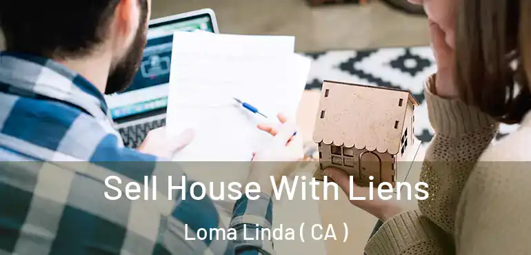 Sell House With Liens Loma Linda ( CA )