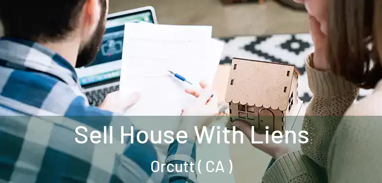  Sell House With Liens Orcutt ( CA )
