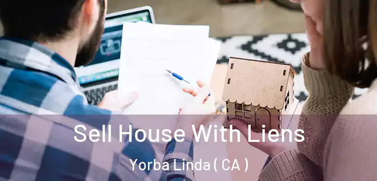  Sell House With Liens Yorba Linda ( CA )