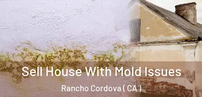  Sell House With Mold Issues Rancho Cordova ( CA )