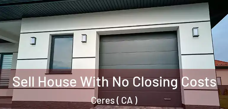  Sell House With No Closing Costs Ceres ( CA )